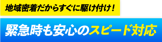 地域密着だからすぐに駆け付け!緊急時も安心のスピード対応