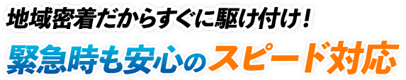 地域密着だからすぐに駆け付け!緊急時も安心のスピード対応